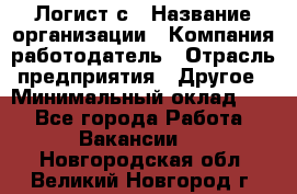 Логист с › Название организации ­ Компания-работодатель › Отрасль предприятия ­ Другое › Минимальный оклад ­ 1 - Все города Работа » Вакансии   . Новгородская обл.,Великий Новгород г.